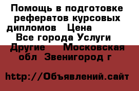 Помощь в подготовке рефератов/курсовых/дипломов › Цена ­ 2 000 - Все города Услуги » Другие   . Московская обл.,Звенигород г.